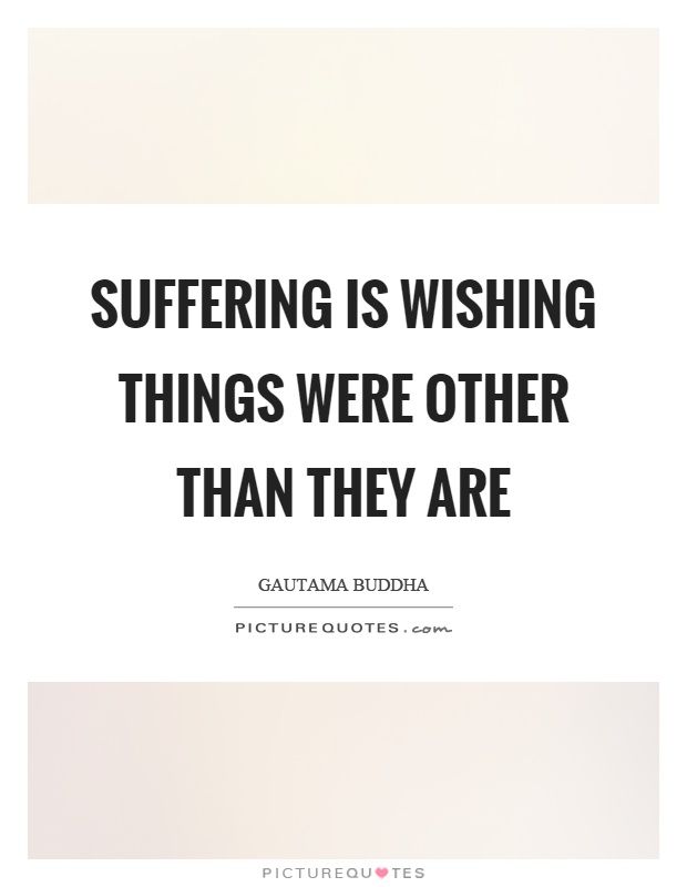 Suffering is wishing things were other than they are Picture Quote #1