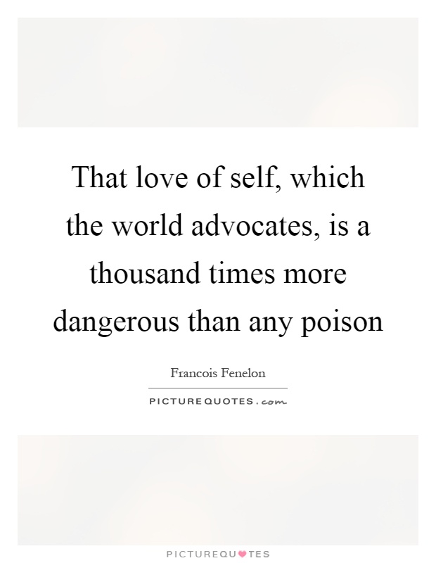 That love of self, which the world advocates, is a thousand times more dangerous than any poison Picture Quote #1