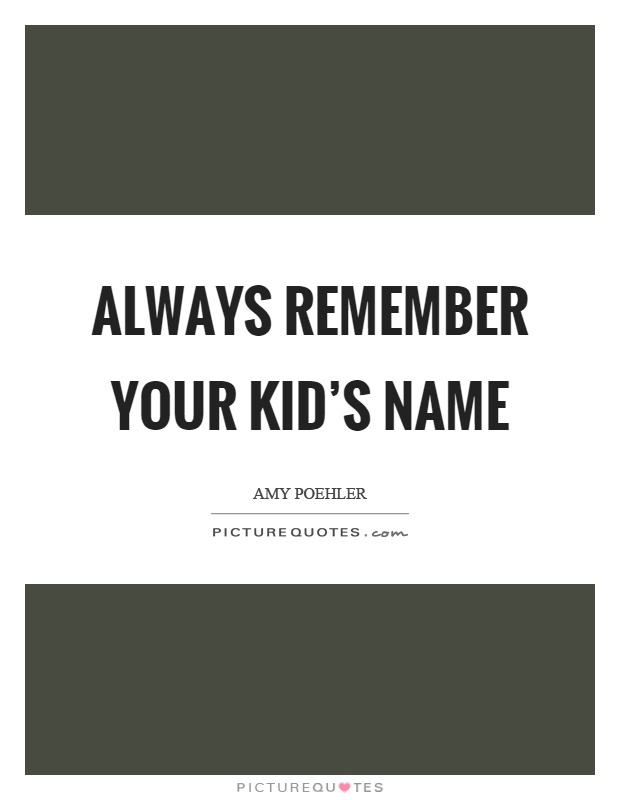 Always remember your kid's name Picture Quote #1