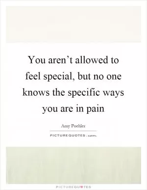 You aren’t allowed to feel special, but no one knows the specific ways you are in pain Picture Quote #1