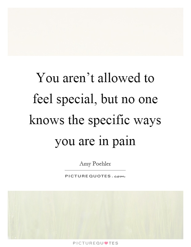 You aren't allowed to feel special, but no one knows the specific ways you are in pain Picture Quote #1