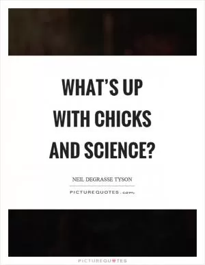What’s up with chicks and science? Picture Quote #1