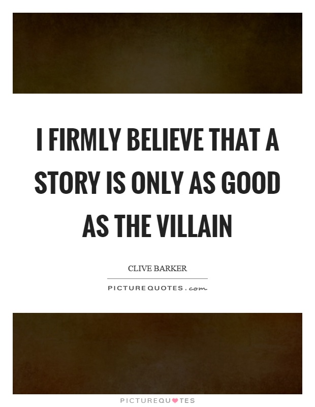 I firmly believe that a story is only as good as the villain Picture Quote #1