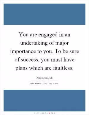 You are engaged in an undertaking of major importance to you. To be sure of success, you must have plans which are faultless Picture Quote #1