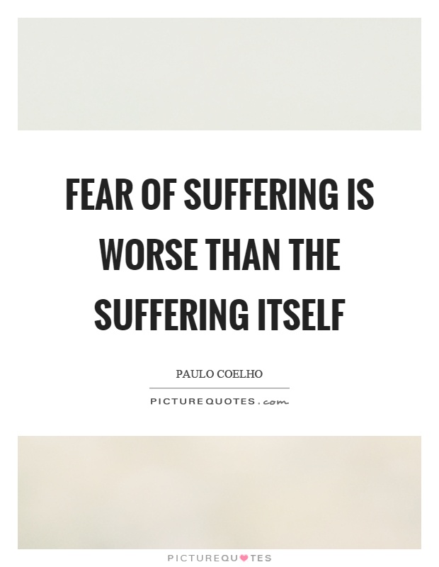 Fear of suffering is worse than the suffering itself Picture Quote #1