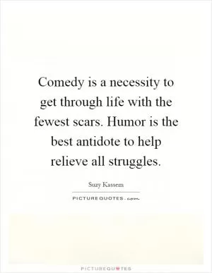 Comedy is a necessity to get through life with the fewest scars. Humor is the best antidote to help relieve all struggles Picture Quote #1