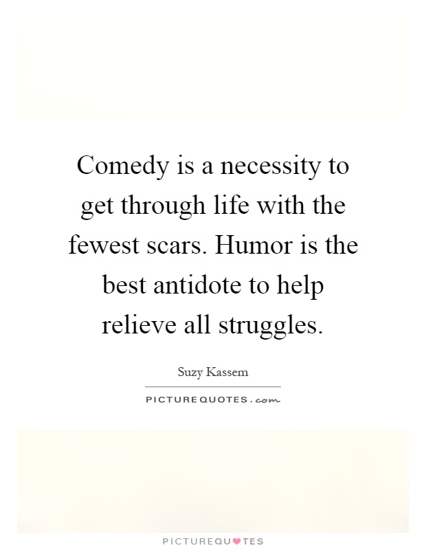 Comedy is a necessity to get through life with the fewest scars. Humor is the best antidote to help relieve all struggles Picture Quote #1