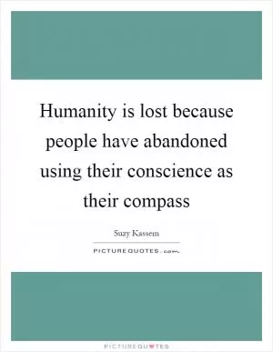 Humanity is lost because people have abandoned using their conscience as their compass Picture Quote #1