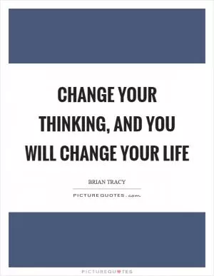 Change your thinking, and you will change your life Picture Quote #1
