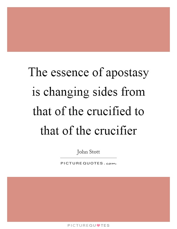 The essence of apostasy is changing sides from that of the crucified to that of the crucifier Picture Quote #1