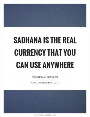 Sadhana is the real currency that you can use anywhere Picture Quote #1