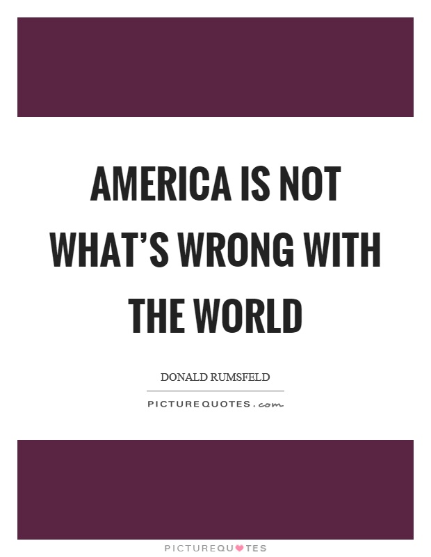 America is not what's wrong with the world Picture Quote #1