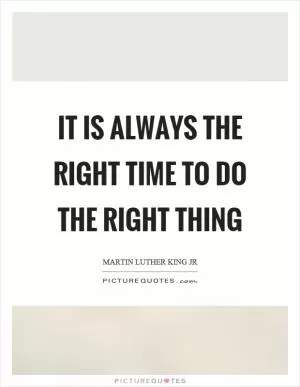 It is always the right time to do the right thing Picture Quote #1