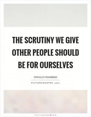 The scrutiny we give other people should be for ourselves Picture Quote #1