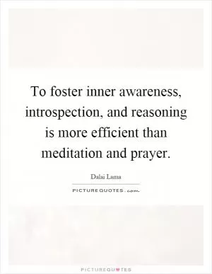 To foster inner awareness, introspection, and reasoning is more efficient than meditation and prayer Picture Quote #1