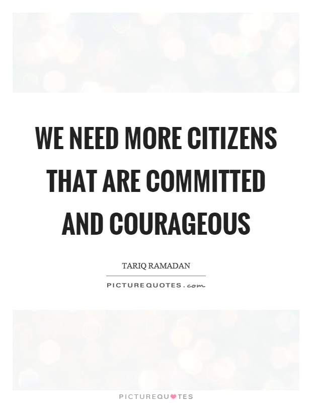 We need more citizens that are committed and courageous Picture Quote #1