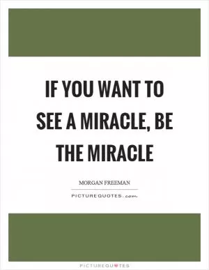 If you want to see a miracle, be the miracle Picture Quote #1