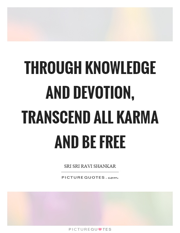 Through knowledge and devotion, transcend all karma and be free Picture Quote #1