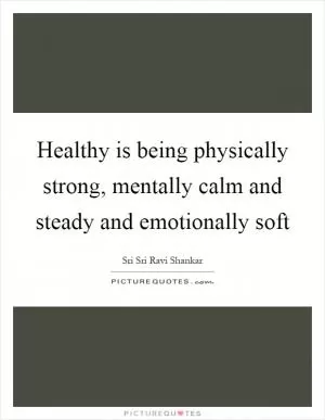 Healthy is being physically strong, mentally calm and steady and emotionally soft Picture Quote #1