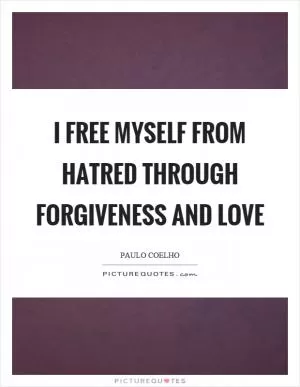 I free myself from hatred through forgiveness and love Picture Quote #1