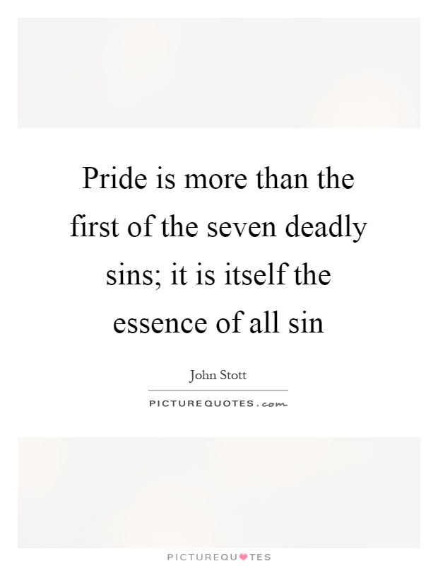 Pride is more than the first of the seven deadly sins; it is itself the essence of all sin Picture Quote #1