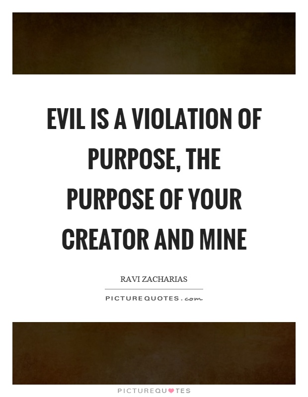 Evil is a violation of purpose, the purpose of your creator and mine Picture Quote #1