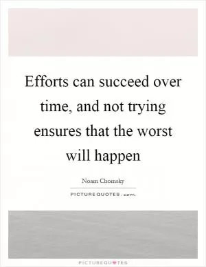 Efforts can succeed over time, and not trying ensures that the worst will happen Picture Quote #1