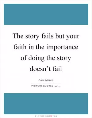 The story fails but your faith in the importance of doing the story doesn’t fail Picture Quote #1