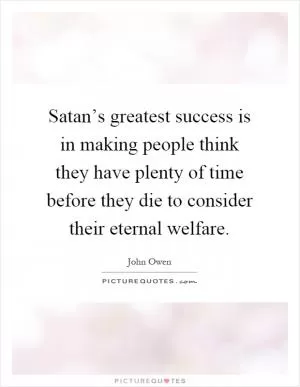 Satan’s greatest success is in making people think they have plenty of time before they die to consider their eternal welfare Picture Quote #1