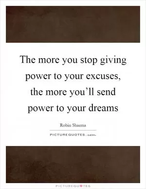 The more you stop giving power to your excuses, the more you’ll send power to your dreams Picture Quote #1