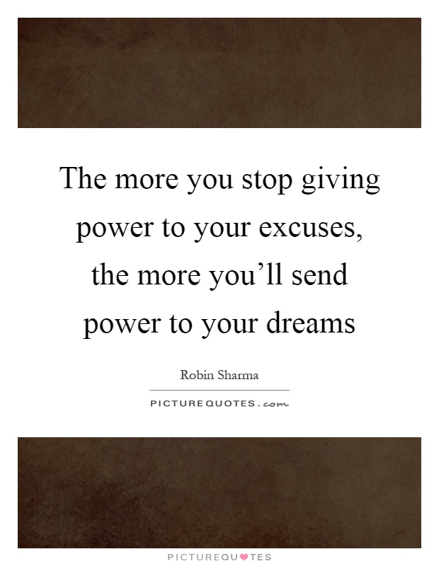 The more you stop giving power to your excuses, the more you'll send power to your dreams Picture Quote #1