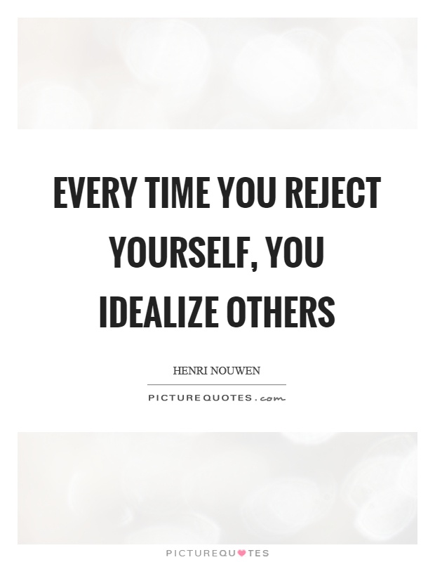 Every time you reject yourself, you idealize others Picture Quote #1
