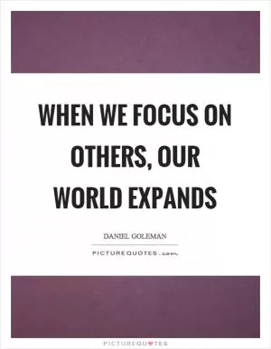 When we focus on others, our world expands Picture Quote #1