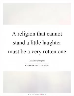 A religion that cannot stand a little laughter must be a very rotten one Picture Quote #1