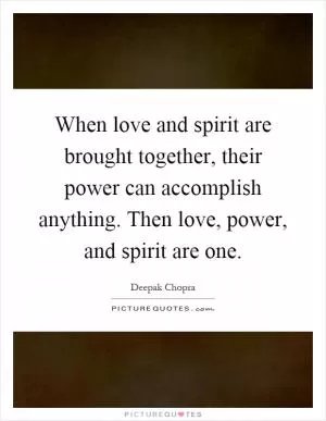 When love and spirit are brought together, their power can accomplish anything. Then love, power, and spirit are one Picture Quote #1