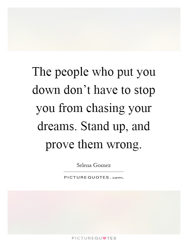 The people who put you down don't have to stop you from chasing your dreams. Stand up, and prove them wrong Picture Quote #1
