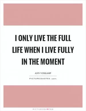 I only live the full life when I live fully in the moment Picture Quote #1