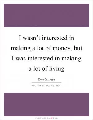 I wasn’t interested in making a lot of money, but I was interested in making a lot of living Picture Quote #1