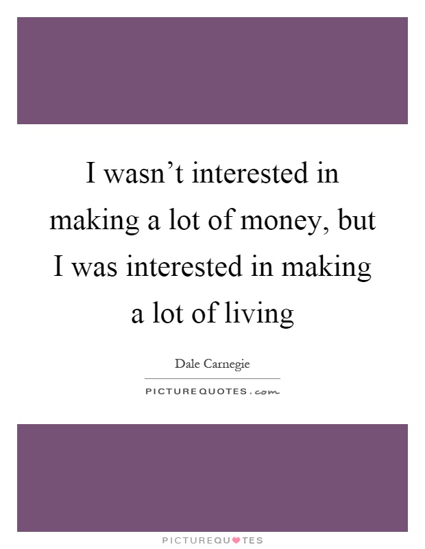 I wasn't interested in making a lot of money, but I was interested in making a lot of living Picture Quote #1