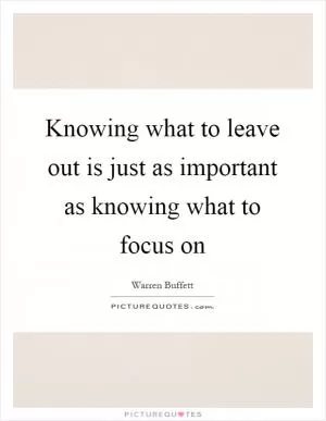 Knowing what to leave out is just as important as knowing what to focus on Picture Quote #1