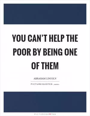 You can’t help the poor by being one of them Picture Quote #1