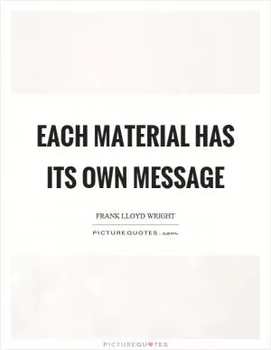 Each material has its own message Picture Quote #1