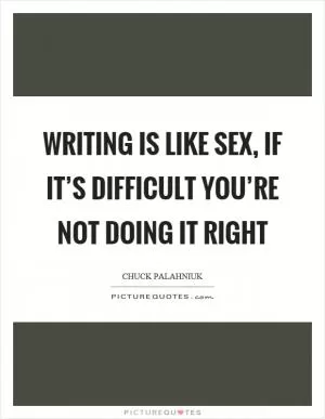 Writing is like sex, if it’s difficult you’re not doing it right Picture Quote #1