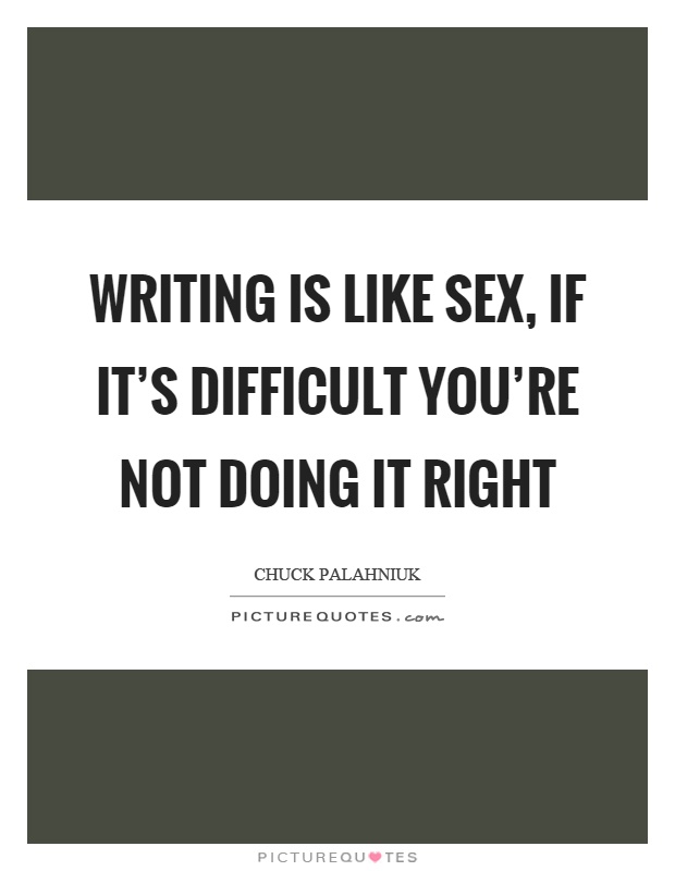 Writing is like sex, if it's difficult you're not doing it right Picture Quote #1