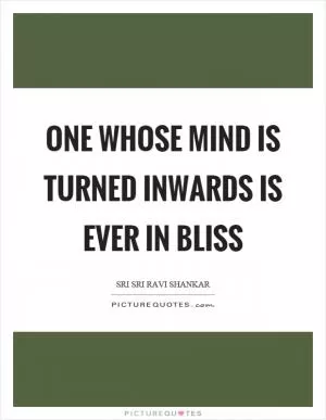 One whose mind is turned inwards is ever in bliss Picture Quote #1