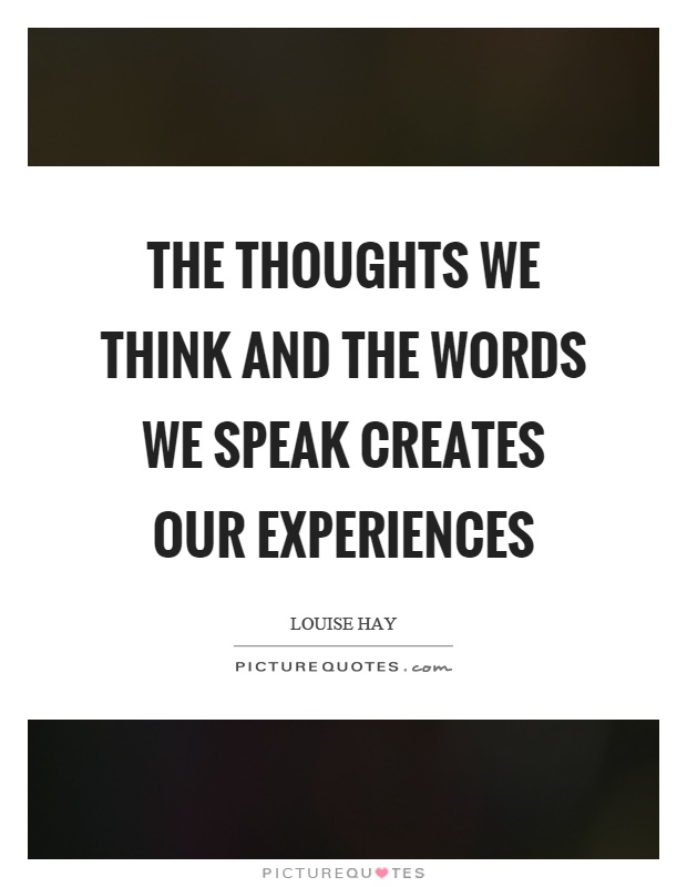The thoughts we think and the words we speak creates our experiences Picture Quote #1