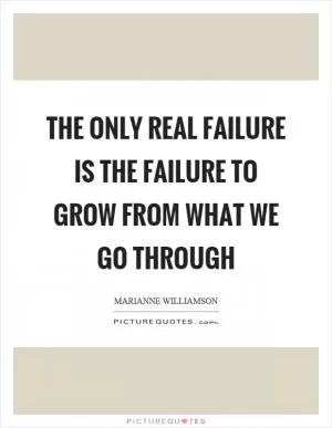 The only real failure is the failure to grow from what we go through Picture Quote #1