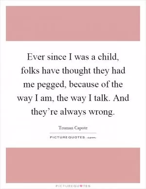 Ever since I was a child, folks have thought they had me pegged, because of the way I am, the way I talk. And they’re always wrong Picture Quote #1