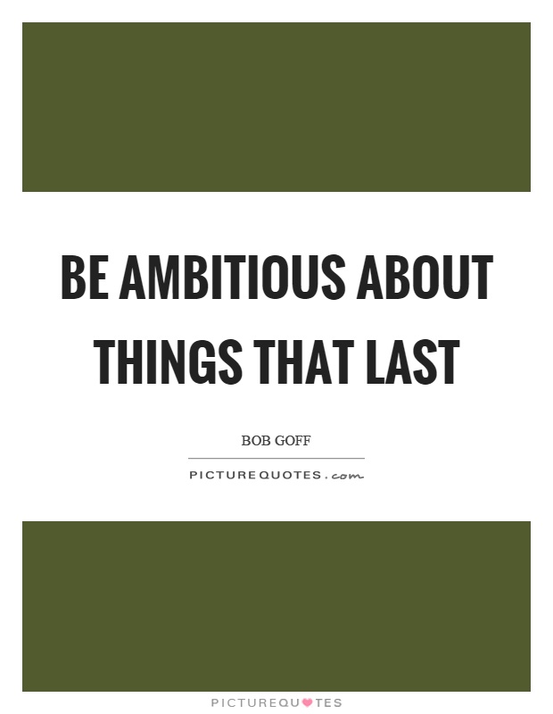 Be ambitious about things that last Picture Quote #1