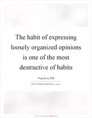 The habit of expressing loosely organized opinions is one of the most destructive of habits Picture Quote #1
